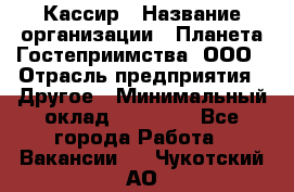 Кассир › Название организации ­ Планета Гостеприимства, ООО › Отрасль предприятия ­ Другое › Минимальный оклад ­ 28 000 - Все города Работа » Вакансии   . Чукотский АО